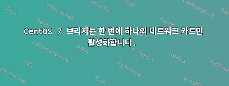 CentOS 7 브리지는 한 번에 하나의 네트워크 카드만 활성화합니다.