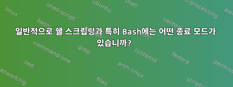 일반적으로 쉘 스크립팅과 특히 Bash에는 어떤 종료 모드가 있습니까?