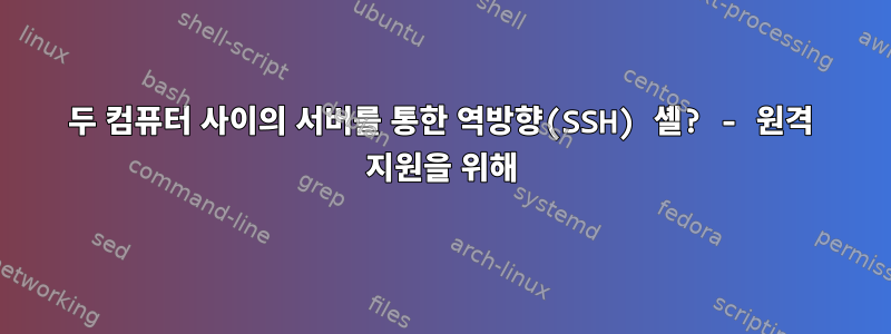 두 컴퓨터 사이의 서버를 통한 역방향(SSH) 셸? - 원격 지원을 위해