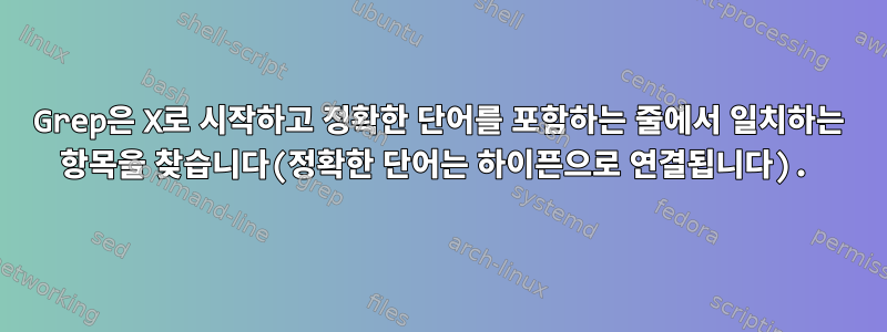 Grep은 X로 시작하고 정확한 단어를 포함하는 줄에서 일치하는 항목을 찾습니다(정확한 단어는 하이픈으로 연결됩니다).