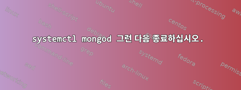 systemctl mongod 그런 다음 종료하십시오.