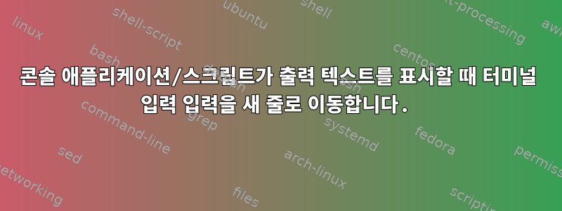 콘솔 애플리케이션/스크립트가 출력 텍스트를 표시할 때 터미널 입력 입력을 새 줄로 이동합니다.