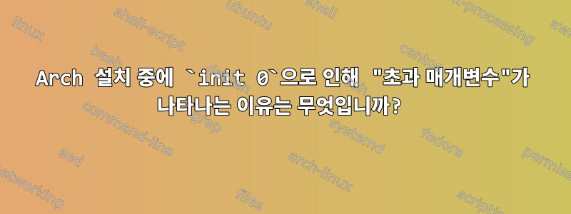 Arch 설치 중에 `init 0`으로 인해 "초과 매개변수"가 나타나는 이유는 무엇입니까?