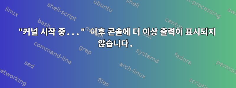 "커널 시작 중..." 이후 콘솔에 더 이상 출력이 표시되지 않습니다.