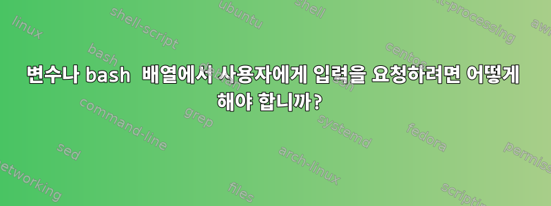 변수나 bash 배열에서 사용자에게 입력을 요청하려면 어떻게 해야 합니까?