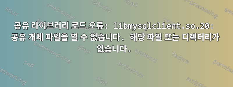 공유 라이브러리 로드 오류: libmysqlclient.so.20: 공유 개체 파일을 열 수 없습니다. 해당 파일 또는 디렉터리가 없습니다.