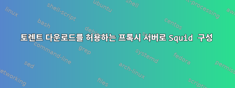 토렌트 다운로드를 허용하는 프록시 서버로 Squid 구성