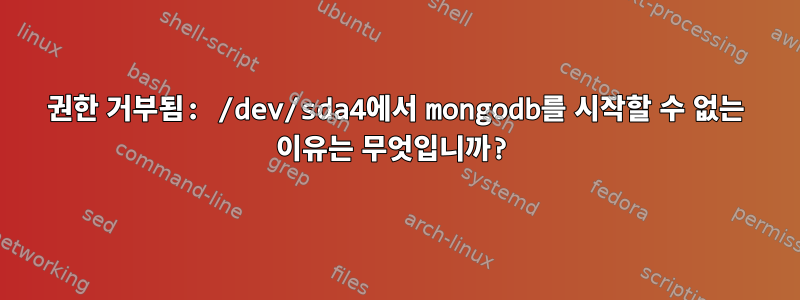 권한 거부됨: /dev/sda4에서 mongodb를 시작할 수 없는 이유는 무엇입니까?