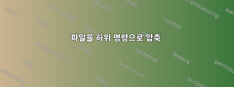 파일을 하위 명령으로 압축