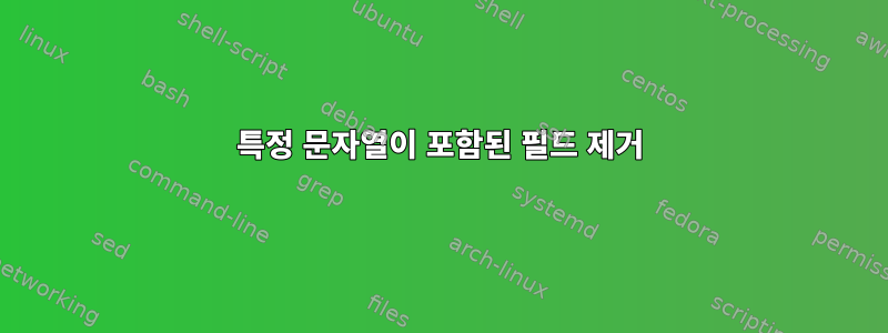 특정 문자열이 포함된 필드 제거