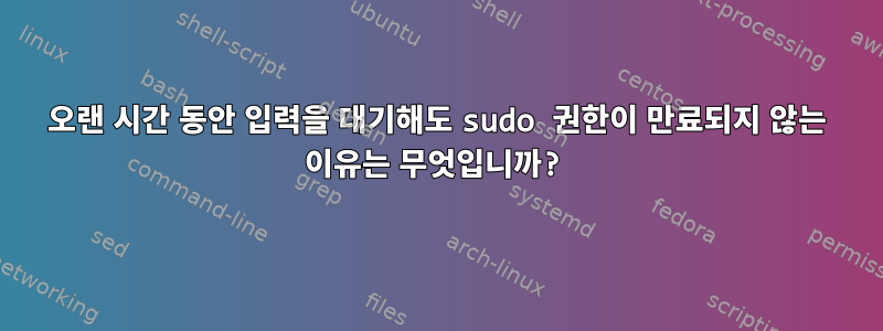 오랜 시간 동안 입력을 대기해도 sudo 권한이 만료되지 않는 이유는 무엇입니까?