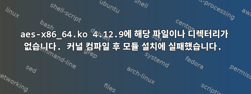 aes-x86_64.ko 4.12.9에 해당 파일이나 디렉터리가 없습니다. 커널 컴파일 후 모듈 설치에 실패했습니다.