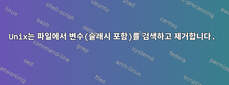 Unix는 파일에서 변수(슬래시 포함)를 검색하고 제거합니다.