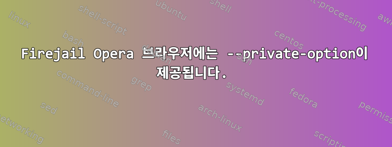 Firejail Opera 브라우저에는 --private-option이 제공됩니다.