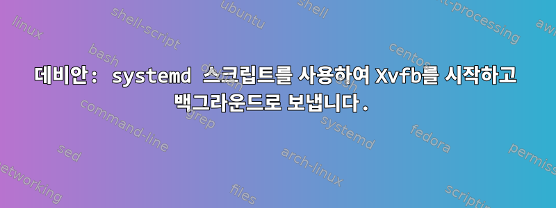 데비안: systemd 스크립트를 사용하여 Xvfb를 시작하고 백그라운드로 보냅니다.