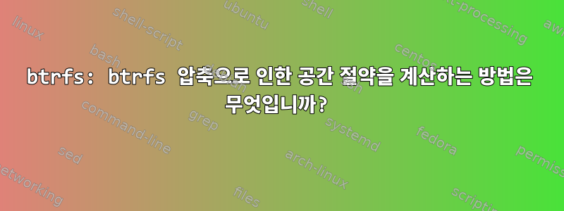 btrfs: btrfs 압축으로 인한 공간 절약을 계산하는 방법은 무엇입니까?