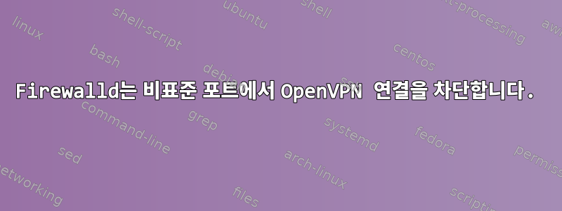 Firewalld는 비표준 포트에서 OpenVPN 연결을 차단합니다.