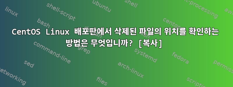 CentOS Linux 배포판에서 삭제된 파일의 위치를 ​​확인하는 방법은 무엇입니까? [복사]