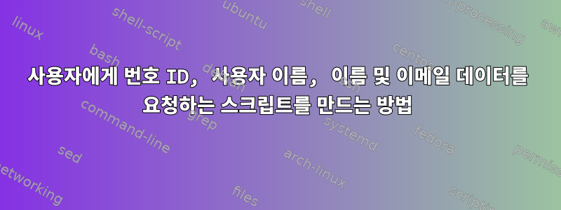 사용자에게 번호 ID, 사용자 이름, 이름 및 이메일 데이터를 요청하는 스크립트를 만드는 방법