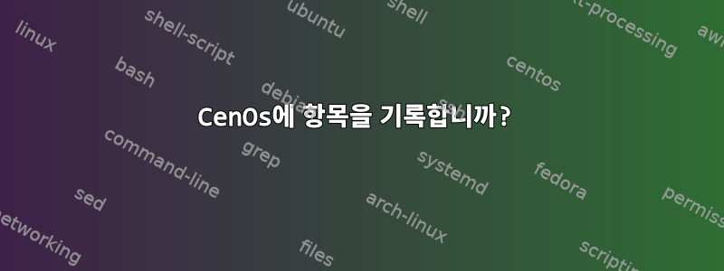 CenOs에 항목을 기록합니까?