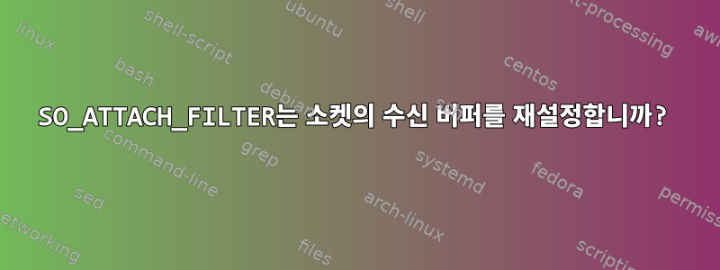 SO_ATTACH_FILTER는 소켓의 수신 버퍼를 재설정합니까?