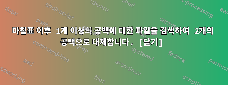 마침표 이후 1개 이상의 공백에 대한 파일을 검색하여 2개의 공백으로 대체합니다. [닫기]