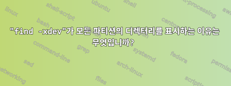 "find -xdev"가 모든 파티션의 디렉터리를 표시하는 이유는 무엇입니까?