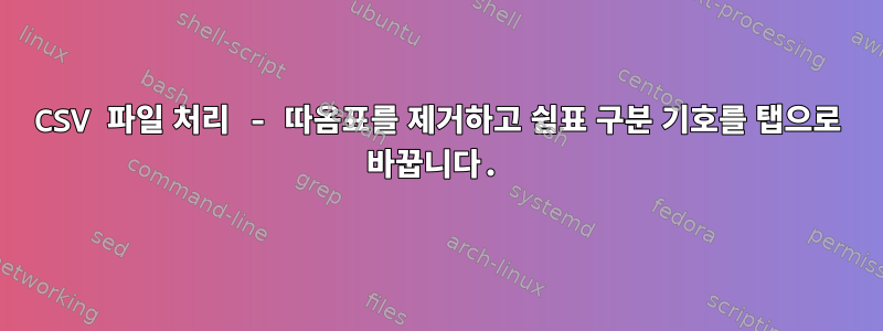 CSV 파일 처리 - 따옴표를 제거하고 쉼표 구분 기호를 탭으로 바꿉니다.