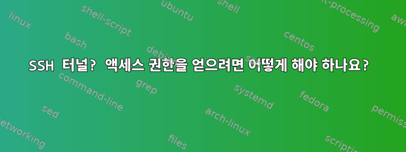 SSH 터널? 액세스 권한을 얻으려면 어떻게 해야 하나요?