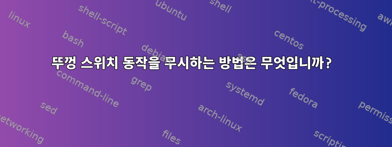 뚜껑 스위치 동작을 무시하는 방법은 무엇입니까?