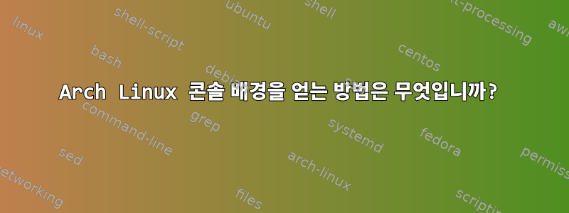 Arch Linux 콘솔 배경을 얻는 방법은 무엇입니까?