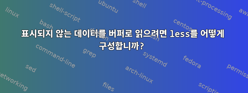 표시되지 않는 데이터를 버퍼로 읽으려면 less를 어떻게 구성합니까?