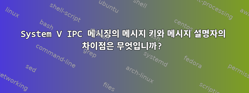 System V IPC 메시징의 메시지 키와 메시지 설명자의 차이점은 무엇입니까?