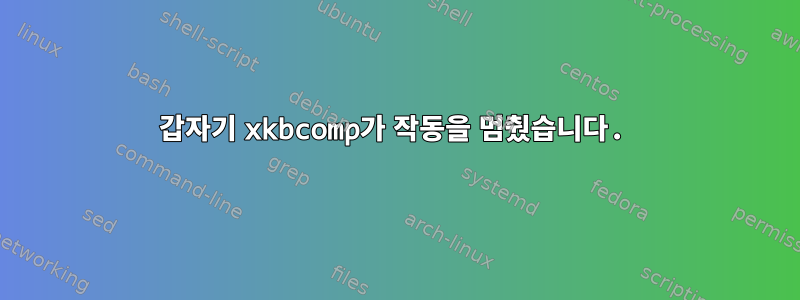 갑자기 xkbcomp가 작동을 멈췄습니다.