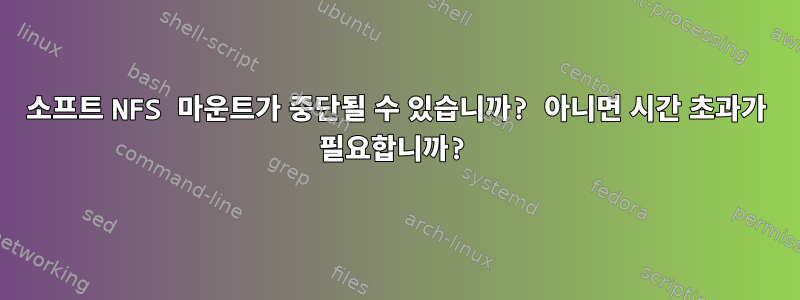 소프트 NFS 마운트가 중단될 수 있습니까? 아니면 시간 초과가 필요합니까?