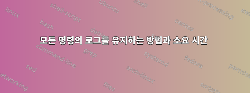 모든 명령의 로그를 유지하는 방법과 소요 시간