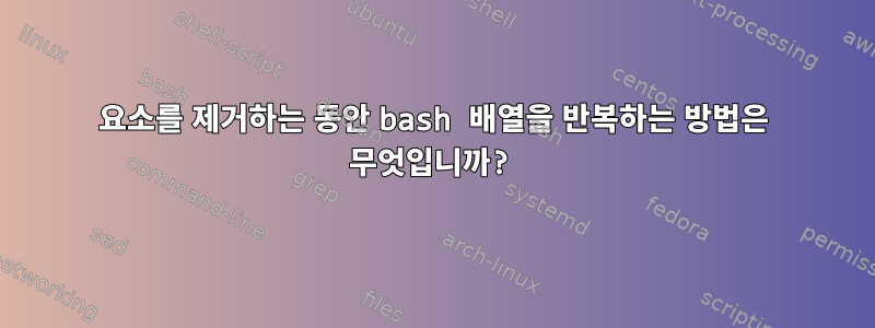 요소를 제거하는 동안 bash 배열을 반복하는 방법은 무엇입니까?