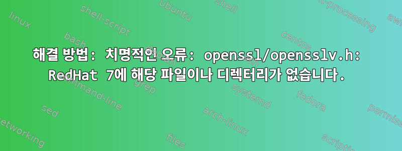 해결 방법: 치명적인 오류: openssl/opensslv.h: RedHat 7에 해당 파일이나 디렉터리가 없습니다.