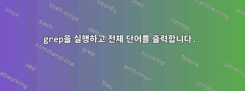 grep을 실행하고 전체 단어를 출력합니다.