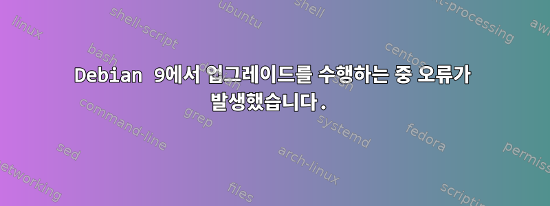 Debian 9에서 업그레이드를 수행하는 중 오류가 발생했습니다.