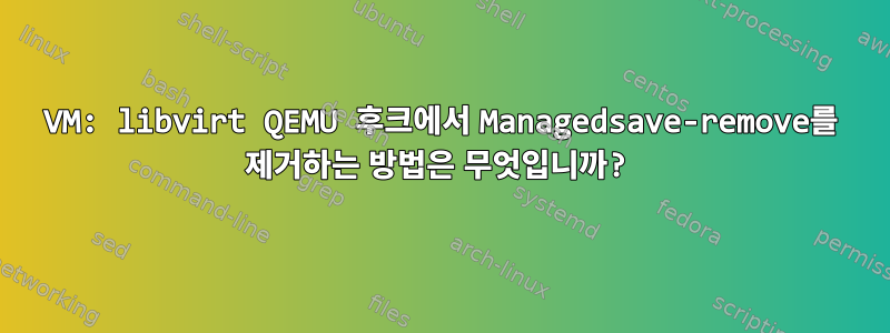 VM: libvirt QEMU 후크에서 Managedsave-remove를 제거하는 방법은 무엇입니까?