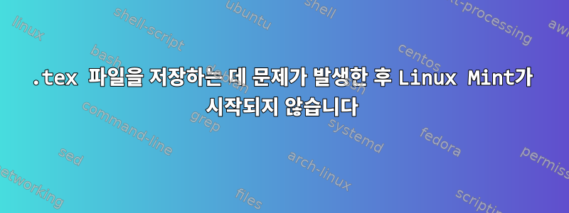 .tex 파일을 저장하는 데 문제가 발생한 후 Linux Mint가 시작되지 않습니다