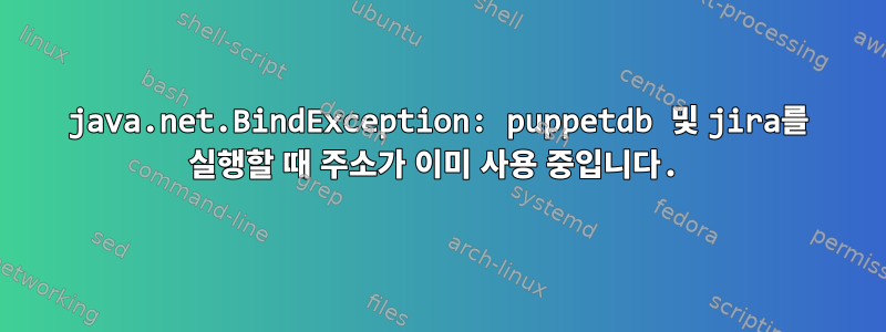 java.net.BindException: puppetdb 및 jira를 실행할 때 주소가 이미 사용 중입니다.