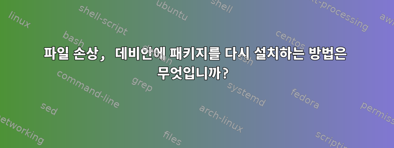 파일 손상, 데비안에 패키지를 다시 설치하는 방법은 무엇입니까?