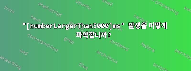 "[numberLargerThan5000]ms" 발생을 어떻게 파악합니까?