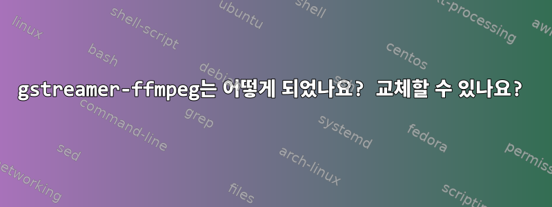 gstreamer-ffmpeg는 어떻게 되었나요? 교체할 수 있나요?