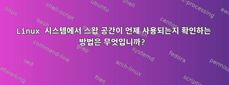 Linux 시스템에서 스왑 공간이 언제 사용되는지 확인하는 방법은 무엇입니까?