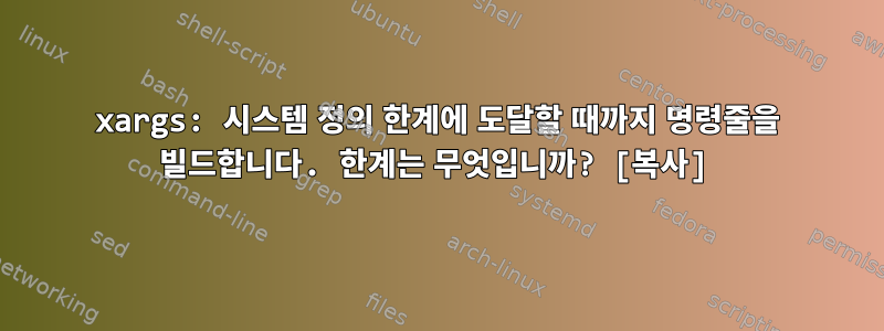 xargs: 시스템 정의 한계에 도달할 때까지 명령줄을 빌드합니다. 한계는 무엇입니까? [복사]