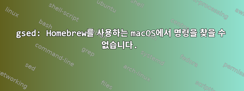 gsed: Homebrew를 사용하는 macOS에서 명령을 찾을 수 없습니다.