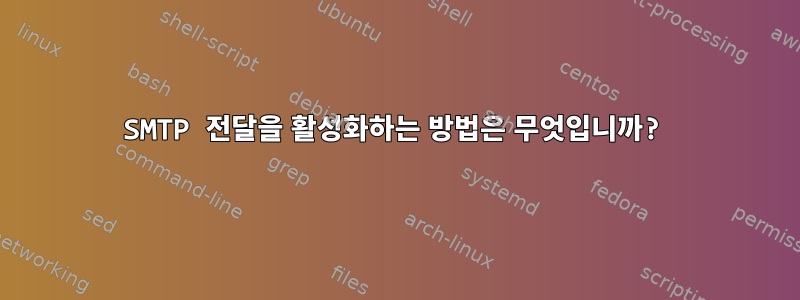 SMTP 전달을 활성화하는 방법은 무엇입니까?